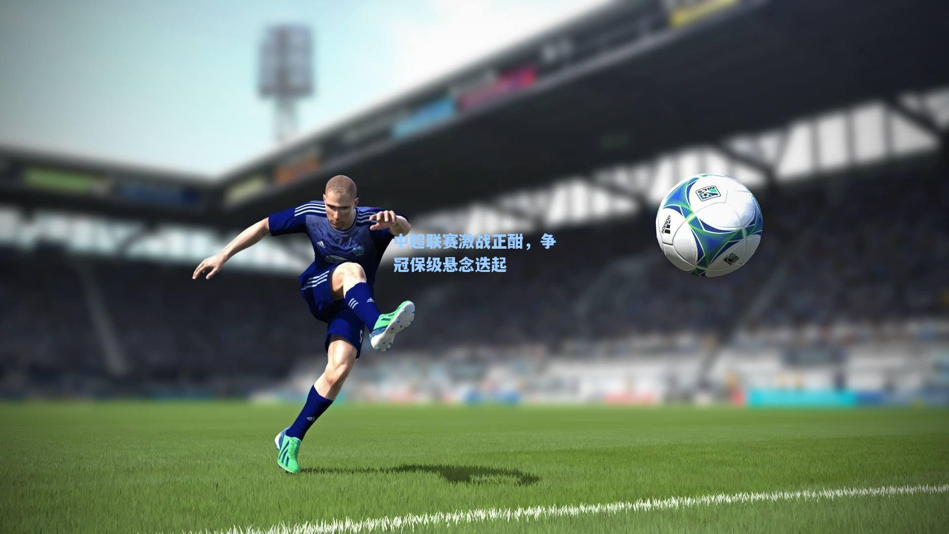 彩经网官网首页|中超联赛激战正酣，争冠保级悬念迭起