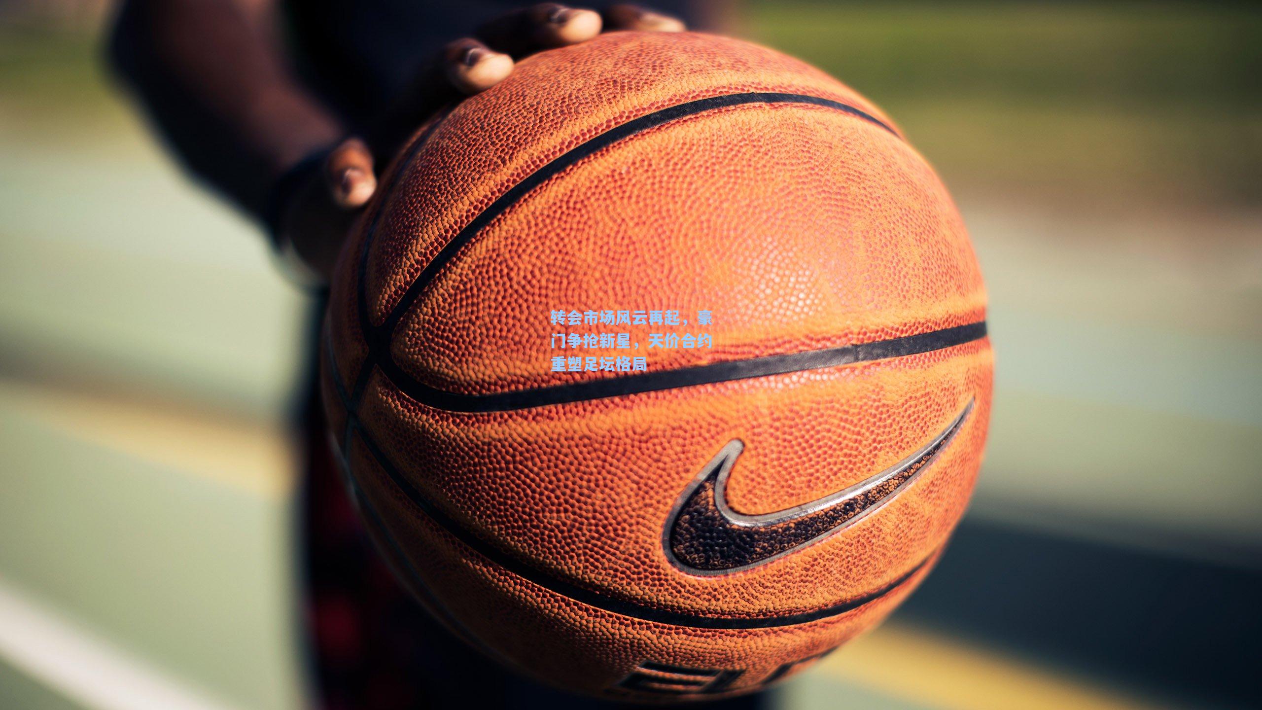 彩经网：转会市场风云再起，豪门争抢新星，天价合约重塑足坛格局