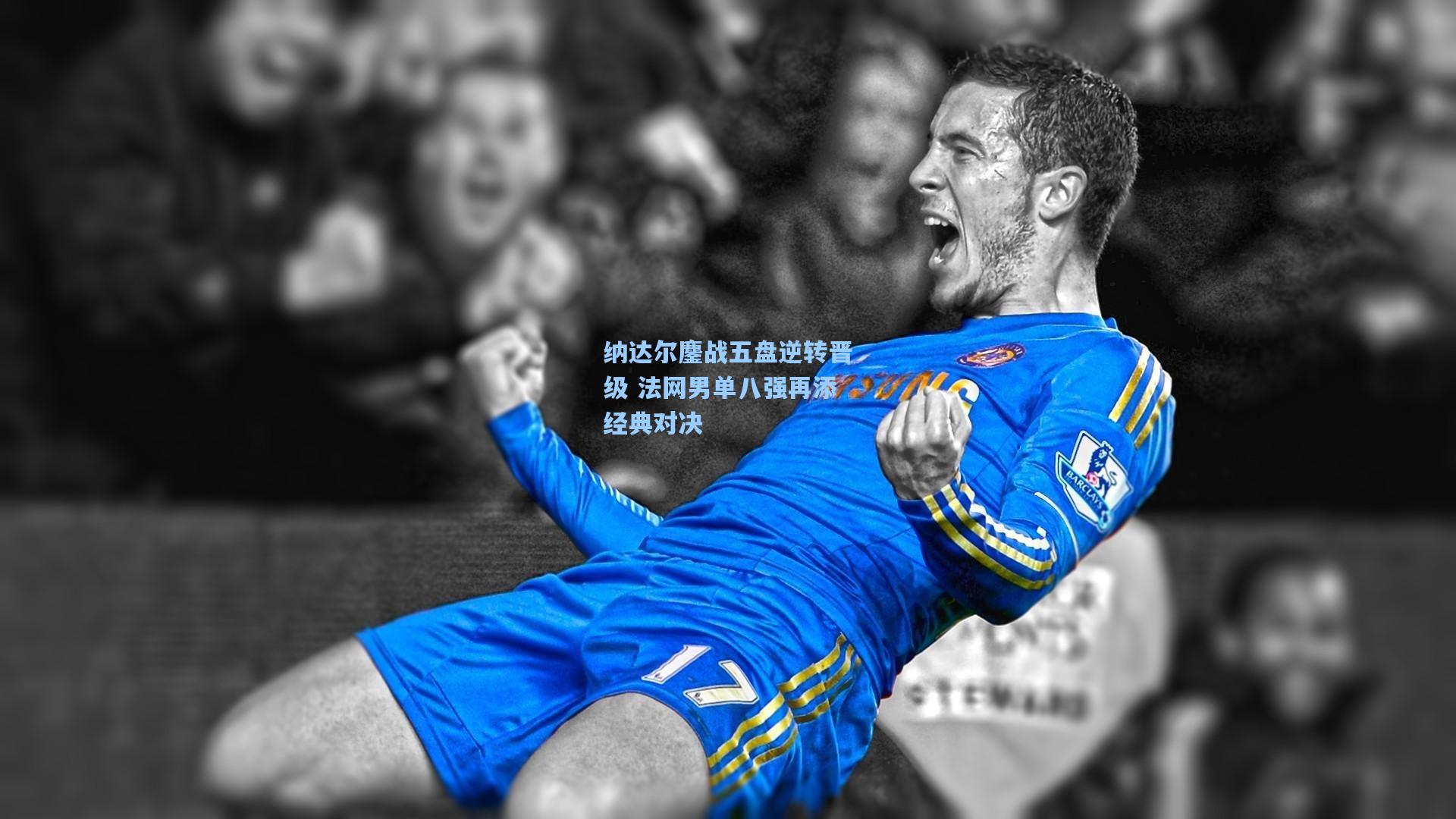 【彩经网官网首页】纳达尔鏖战五盘逆转晋级 法网男单八强再添经典对决