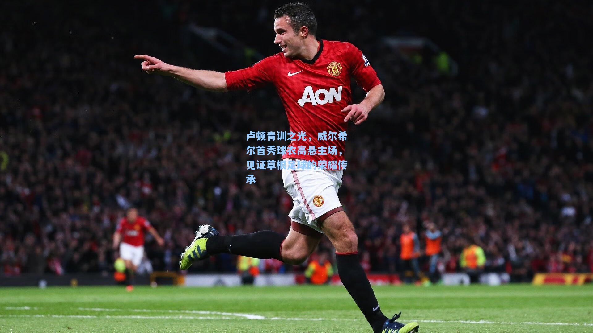 卢顿青训之光，威尔希尔首秀球衣高悬主场，见证草根足球的荣耀传承