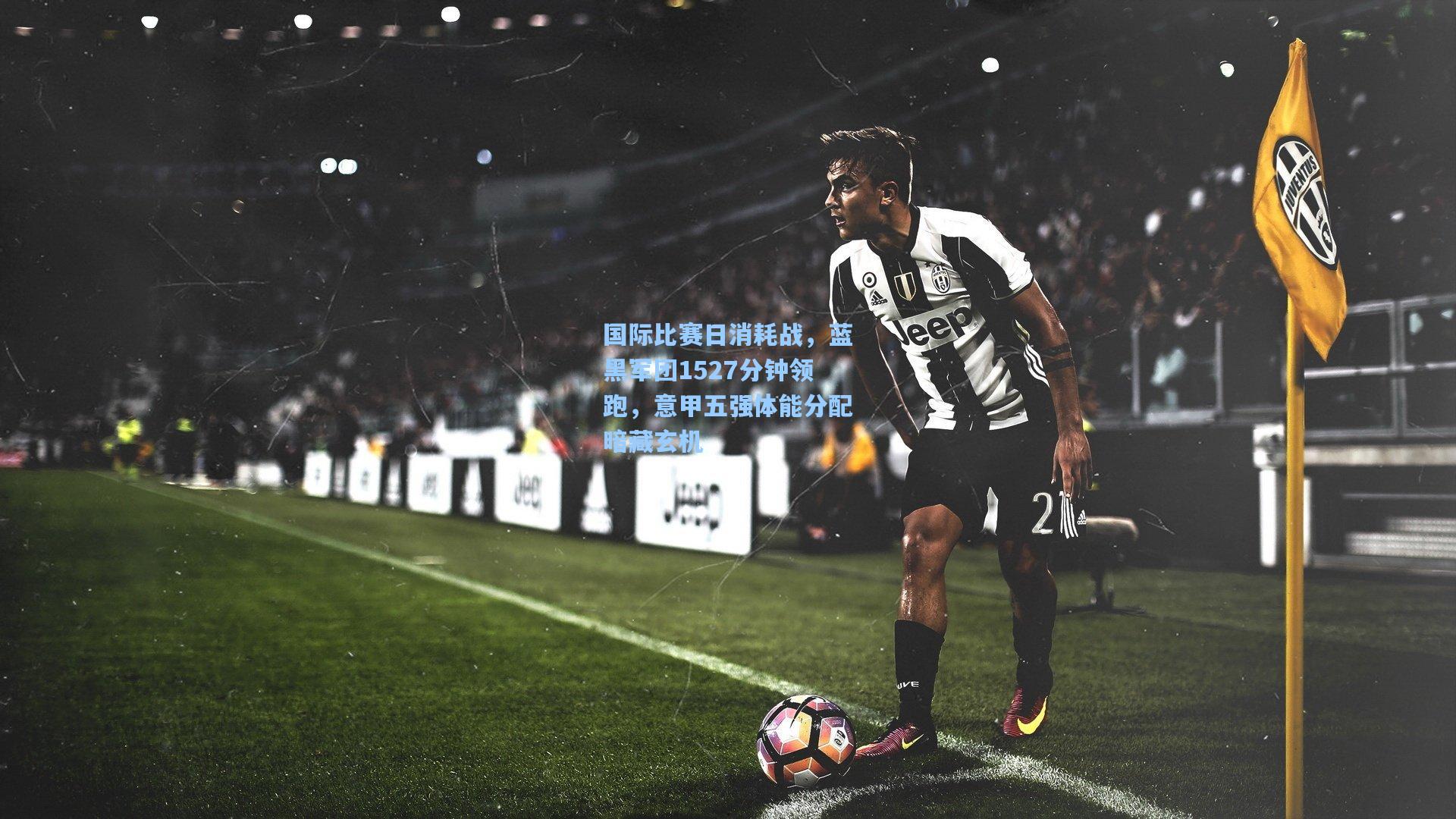 彩经网官网首页：国际比赛日消耗战，蓝黑军团1527分钟领跑，意甲五强体能分配暗藏玄机