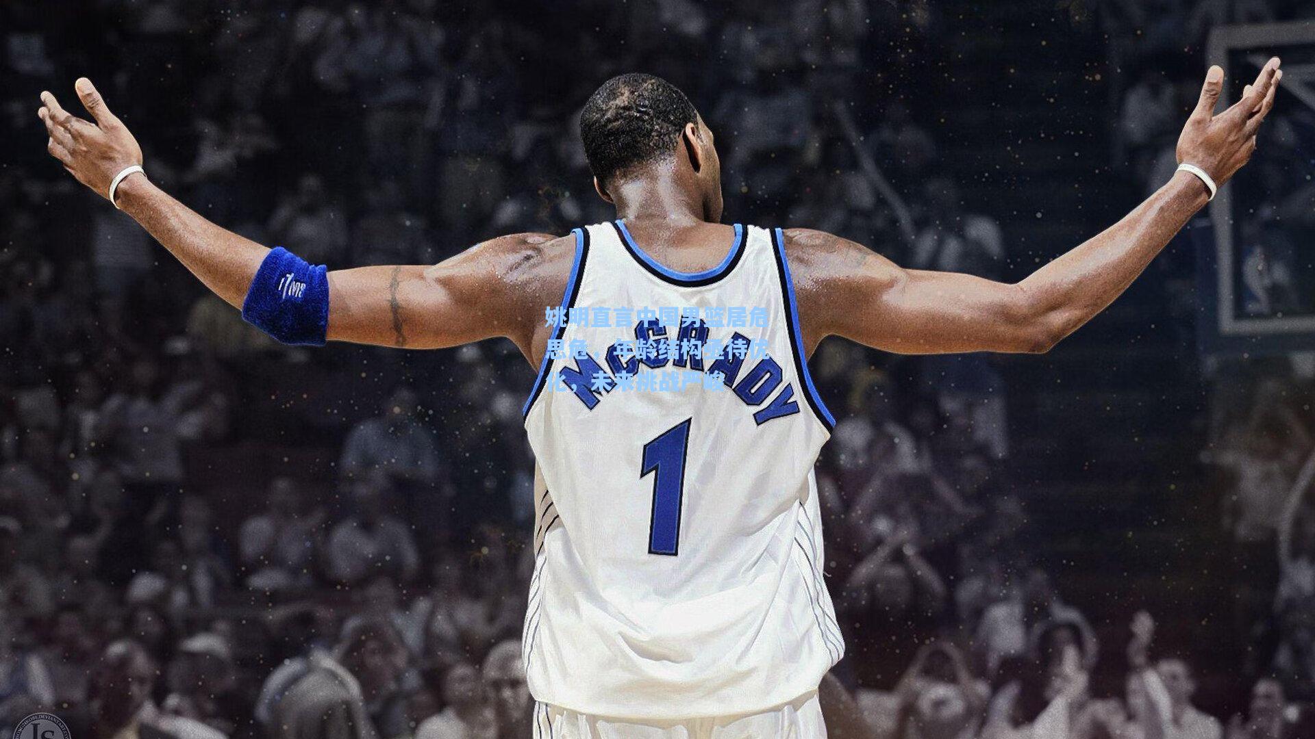 彩经网彩票走势图大全：姚明直言中国男篮居危思危，年龄结构亟待优化，未来挑战严峻