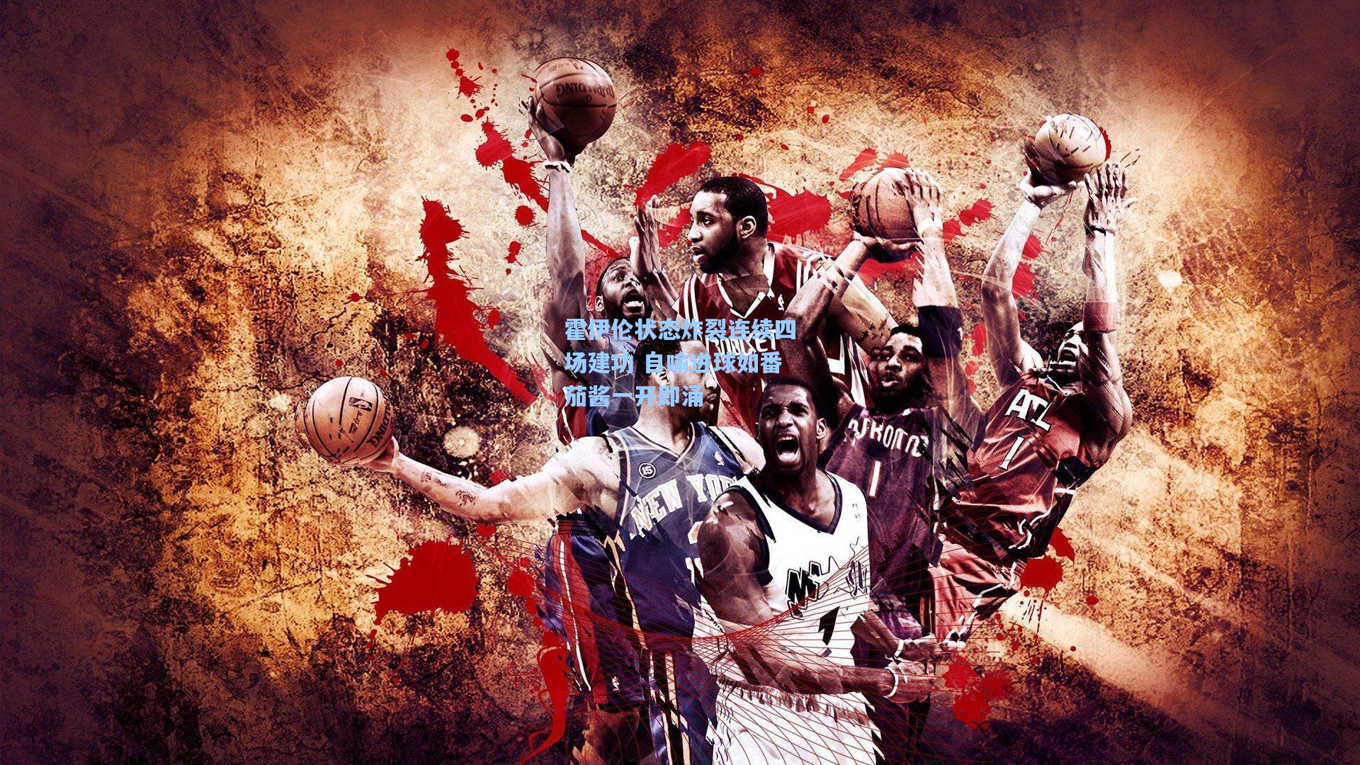 彩经网：霍伊伦状态炸裂连续四场建功 自喻进球如番茄酱一开即涌