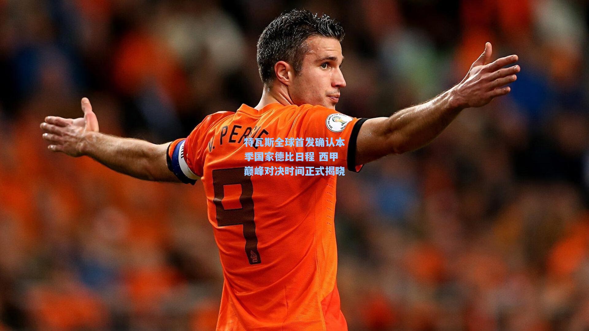 彩经网彩票走势图大全-特瓦斯全球首发确认本季国家德比日程 西甲巅峰对决时间正式揭晓