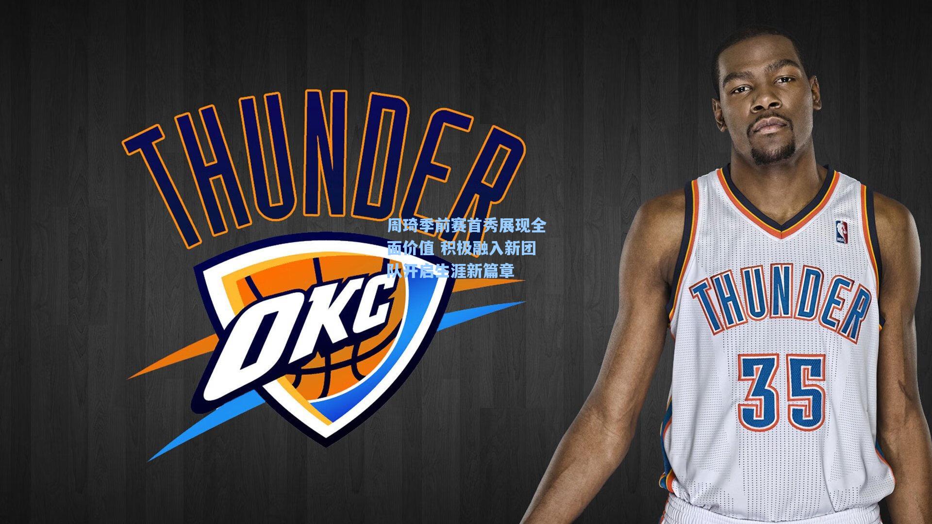 周琦季前赛首秀展现全面价值 积极融入新团队开启生涯新篇章