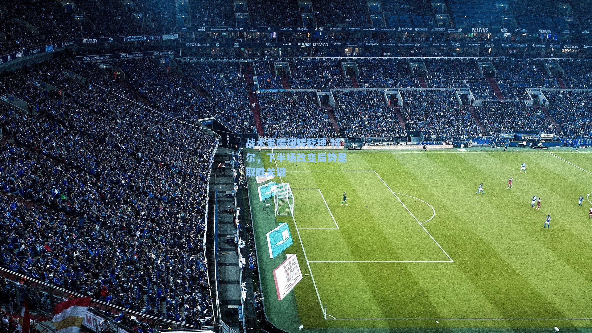 战术觉醒扭转乾坤 特尔，下半场改变局势是取胜关键